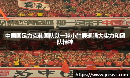中国国足力克韩国队以一球小胜展现强大实力和团队精神