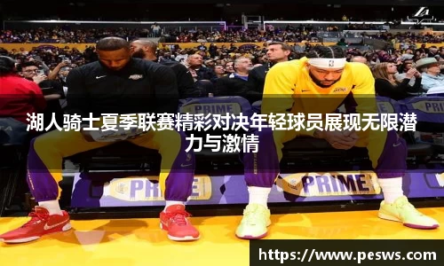 湖人骑士夏季联赛精彩对决年轻球员展现无限潜力与激情