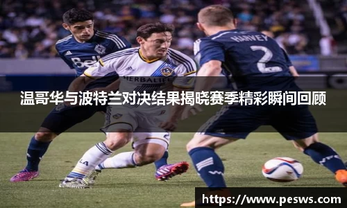 温哥华与波特兰对决结果揭晓赛季精彩瞬间回顾