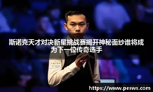 斯诺克天才对决新星挑战赛揭开神秘面纱谁将成为下一位传奇选手